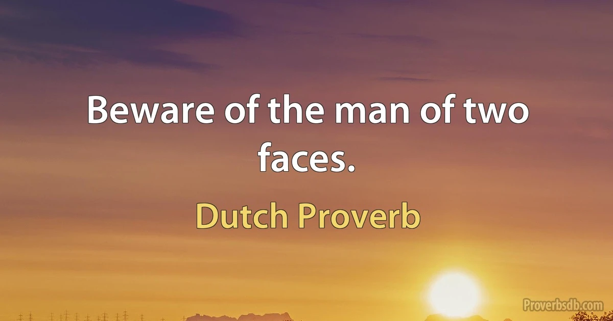 Beware of the man of two faces. (Dutch Proverb)