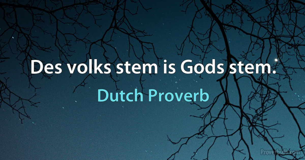 Des volks stem is Gods stem. (Dutch Proverb)