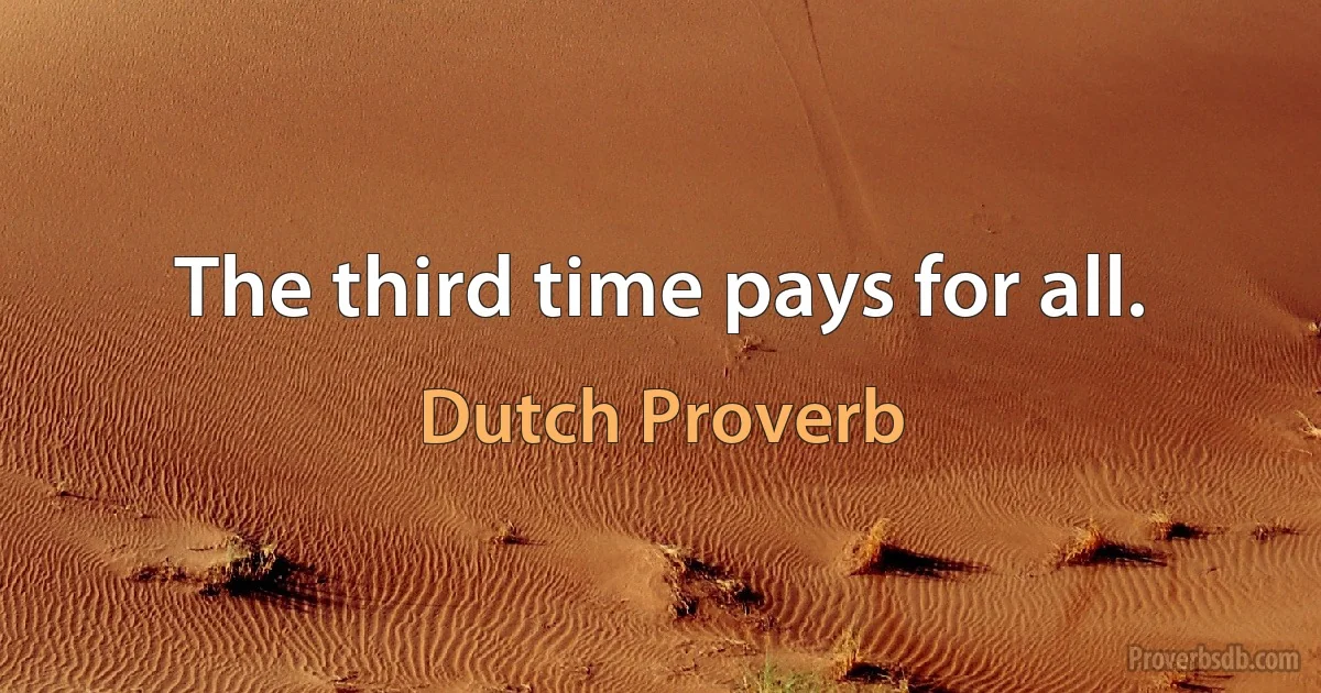 The third time pays for all. (Dutch Proverb)