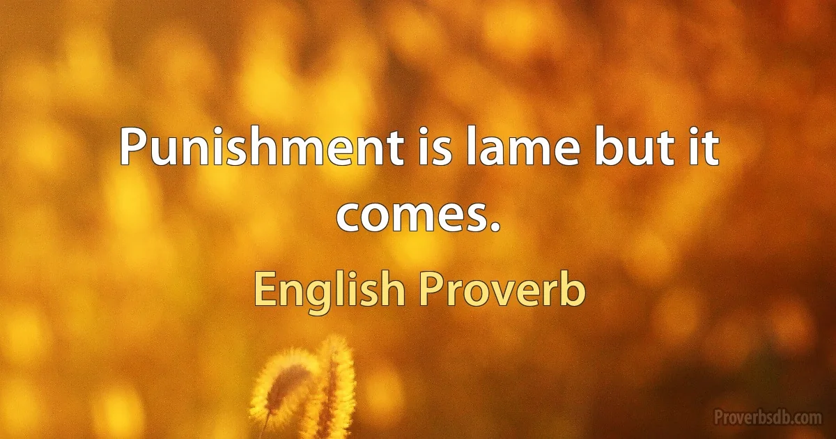 Punishment is lame but it comes. (English Proverb)