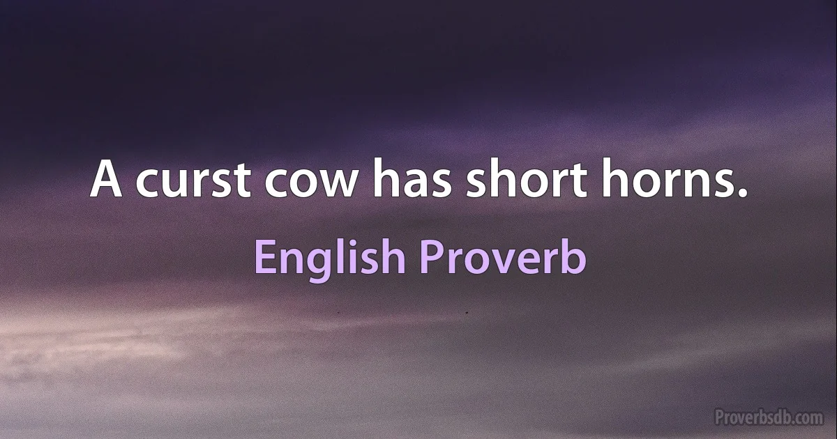 A curst cow has short horns. (English Proverb)