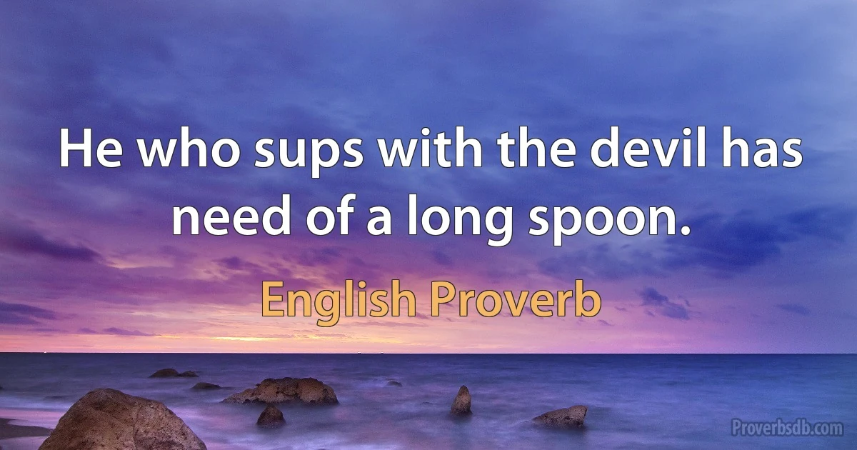 He who sups with the devil has need of a long spoon. (English Proverb)