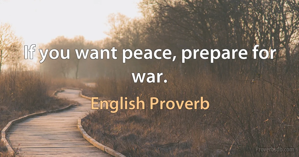 If you want peace, prepare for war. (English Proverb)