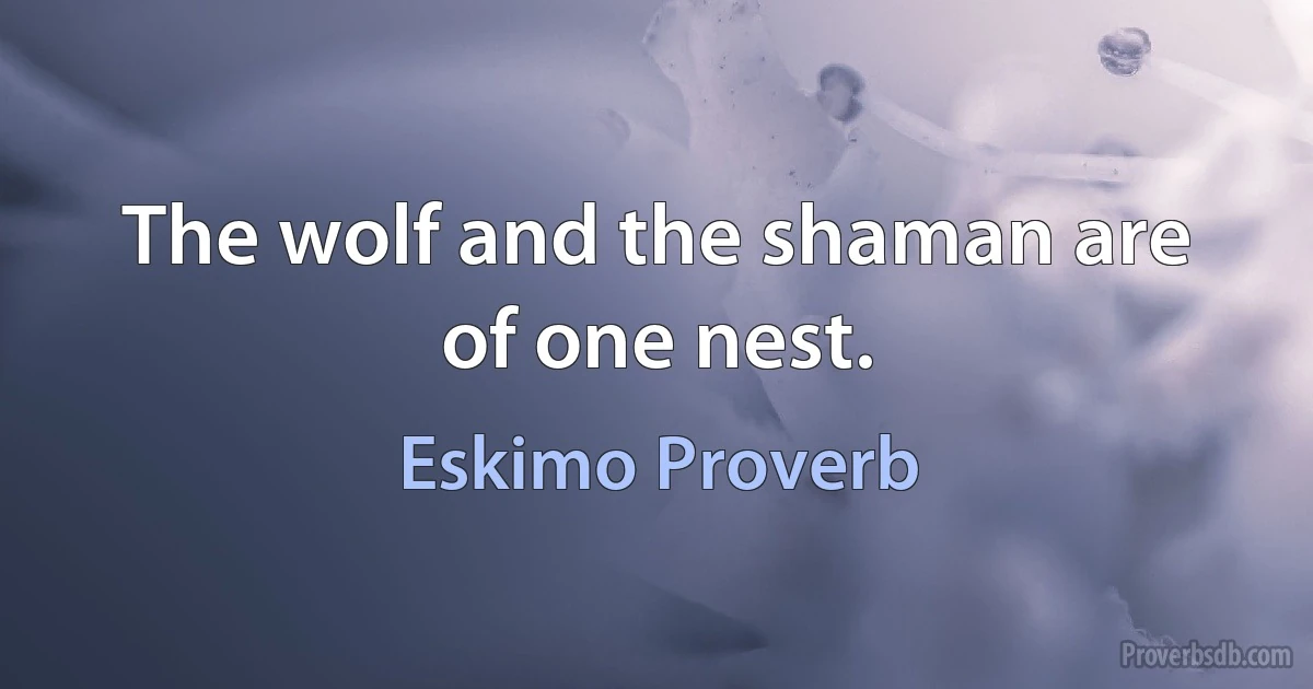 The wolf and the shaman are of one nest. (Eskimo Proverb)