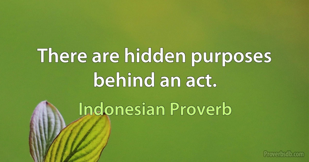 There are hidden purposes behind an act. (Indonesian Proverb)