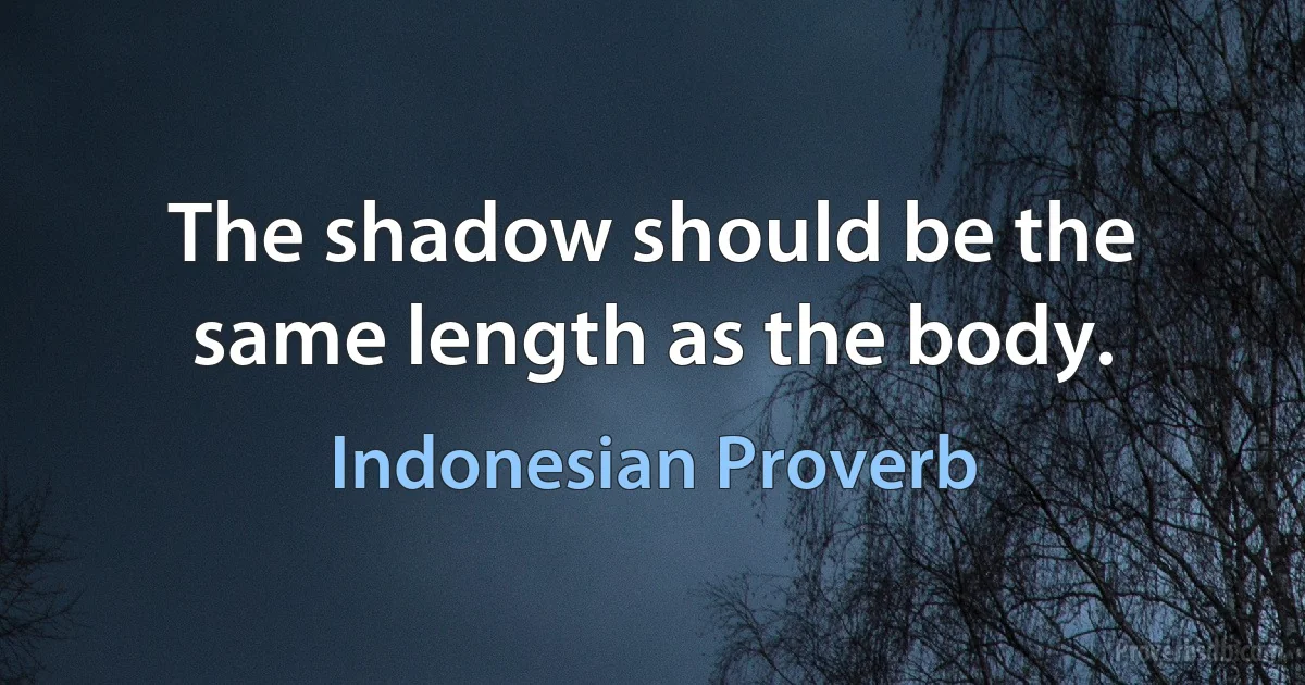 The shadow should be the same length as the body. (Indonesian Proverb)