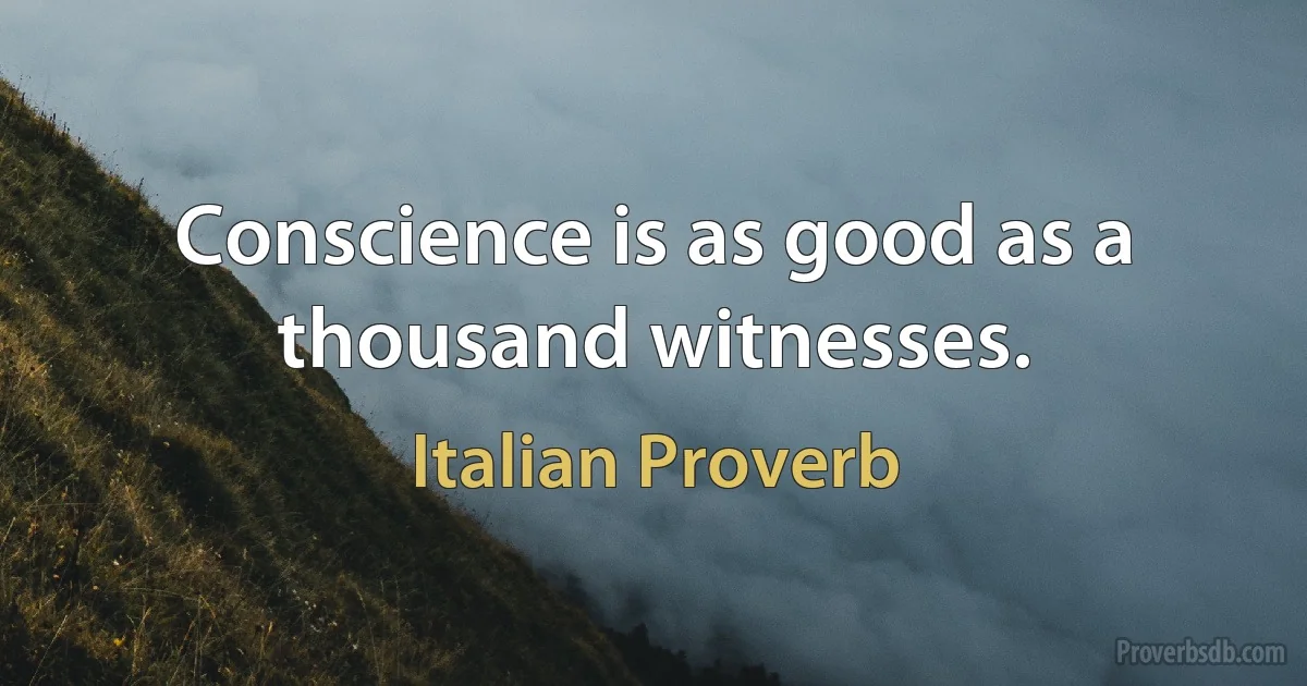 Conscience is as good as a thousand witnesses. (Italian Proverb)