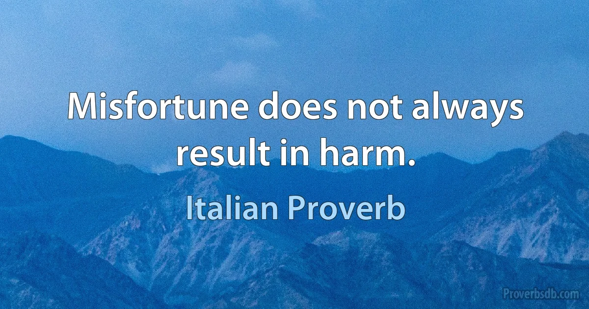 Misfortune does not always result in harm. (Italian Proverb)