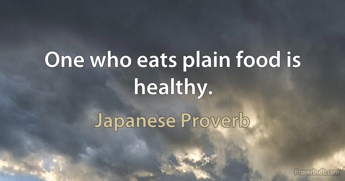 One who eats plain food is healthy. (Japanese Proverb)