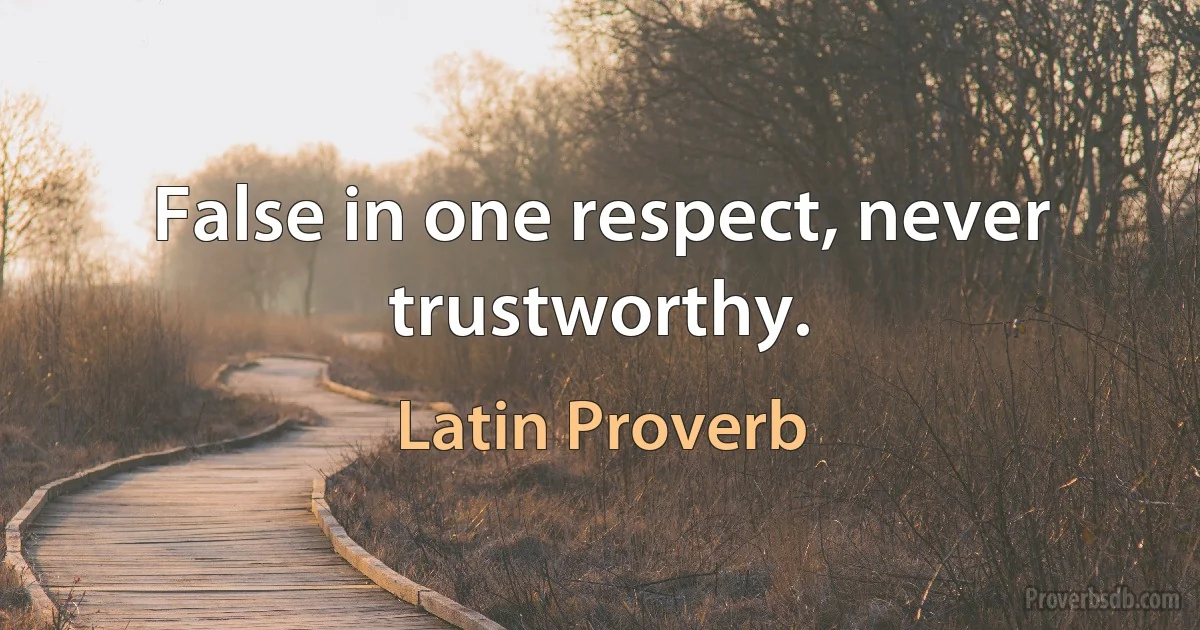 False in one respect, never trustworthy. (Latin Proverb)