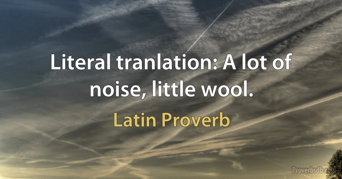 Literal tranlation: A lot of noise, little wool. (Latin Proverb)