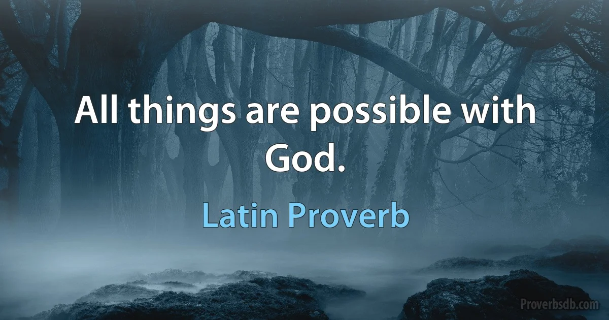 All things are possible with God. (Latin Proverb)