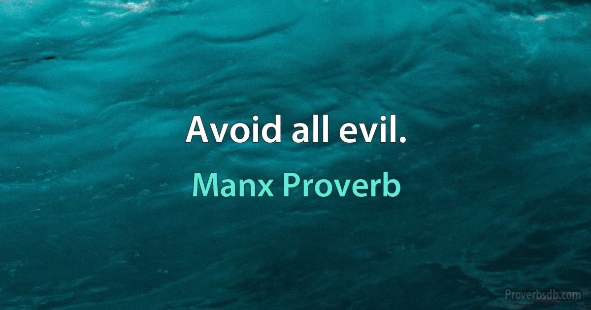 Avoid all evil. (Manx Proverb)