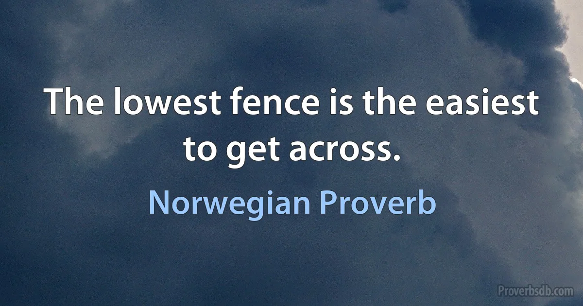 The lowest fence is the easiest to get across. (Norwegian Proverb)