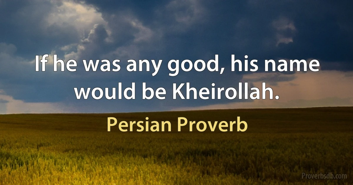 If he was any good, his name would be Kheirollah. (Persian Proverb)