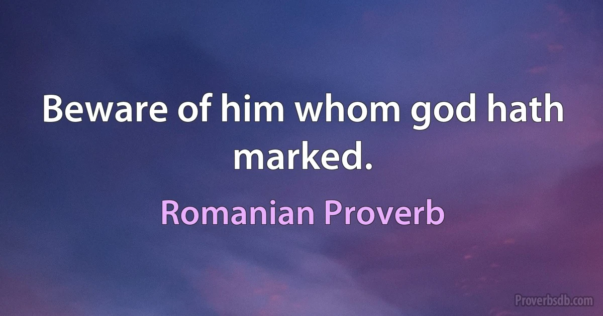 Beware of him whom god hath marked. (Romanian Proverb)