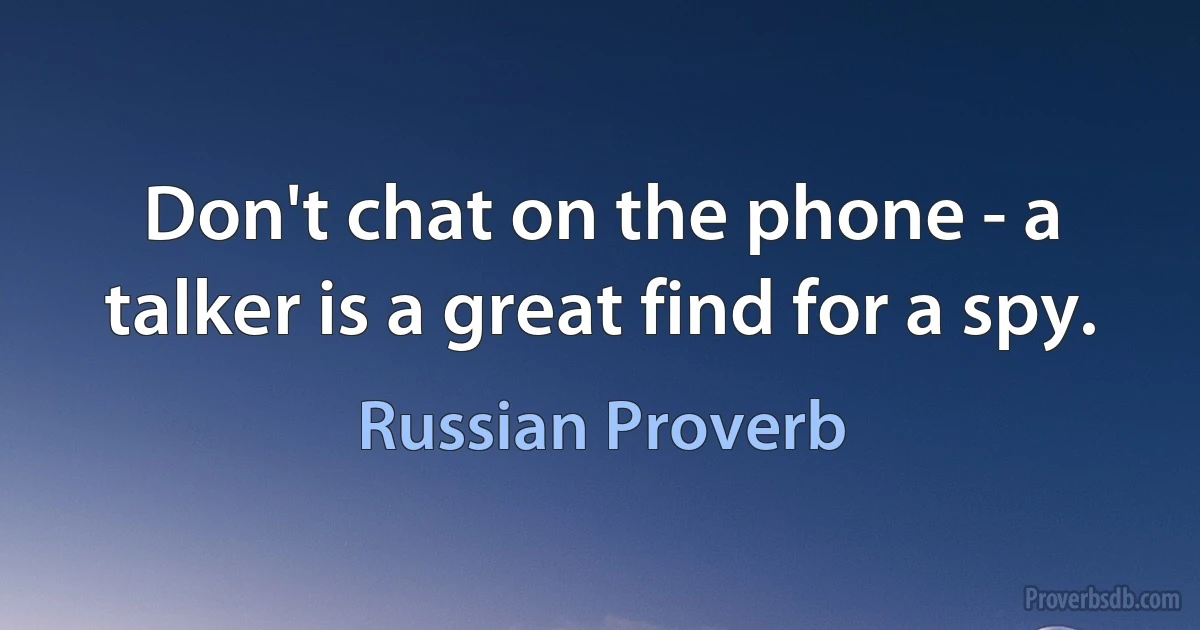 Don't chat on the phone - a talker is a great find for a spy. (Russian Proverb)