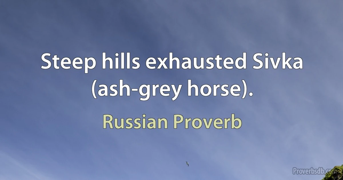 Steep hills exhausted Sivka (ash-grey horse). (Russian Proverb)