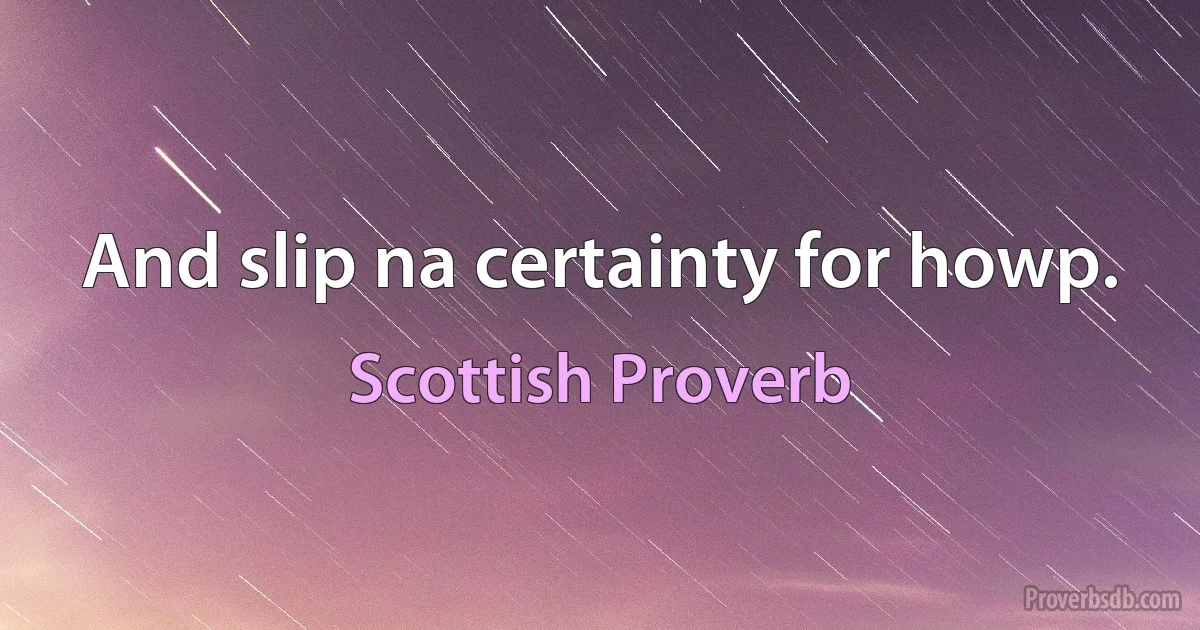 And slip na certainty for howp. (Scottish Proverb)