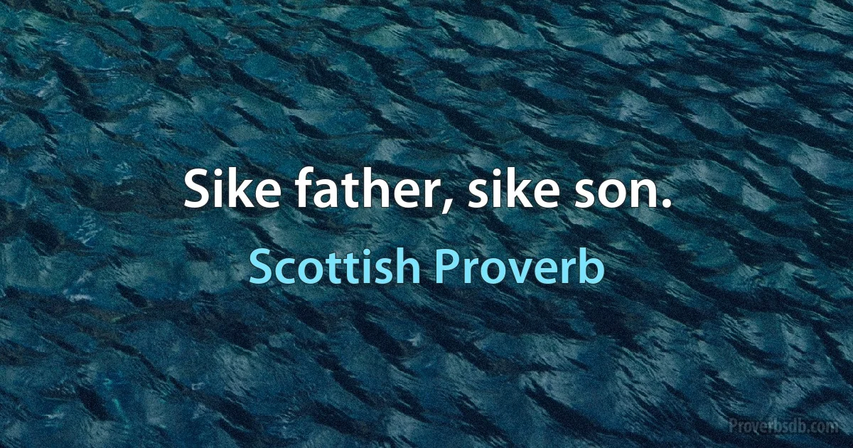 Sike father, sike son. (Scottish Proverb)