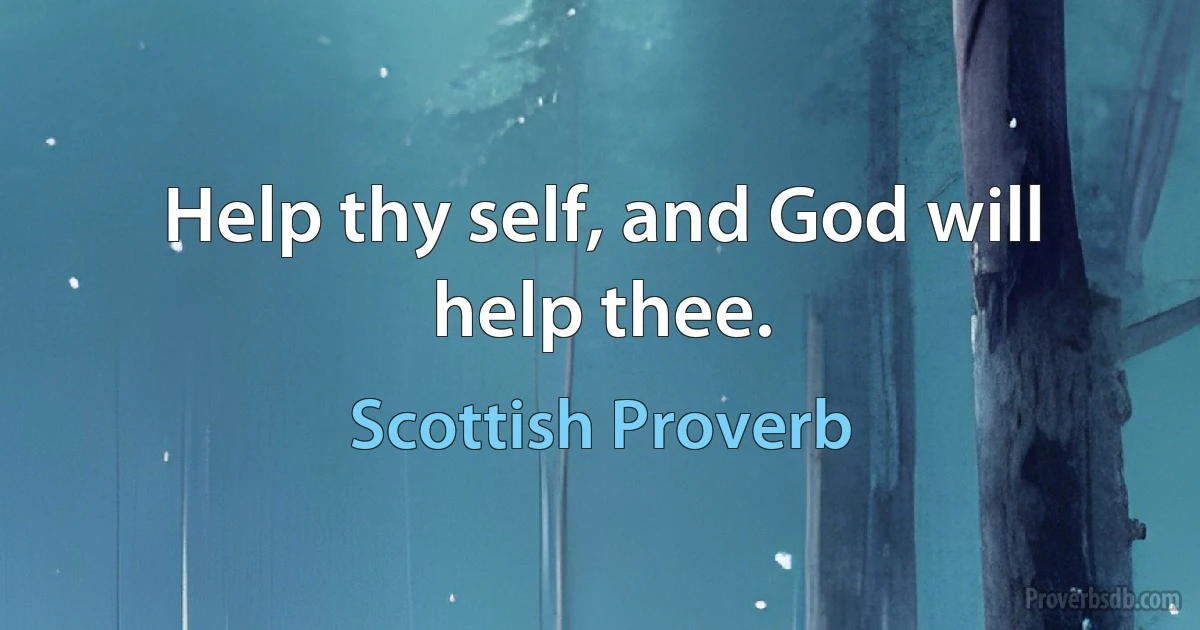 Help thy self, and God will help thee. (Scottish Proverb)