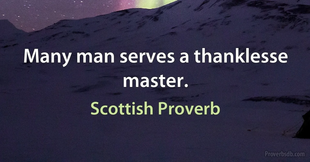 Many man serves a thanklesse master. (Scottish Proverb)