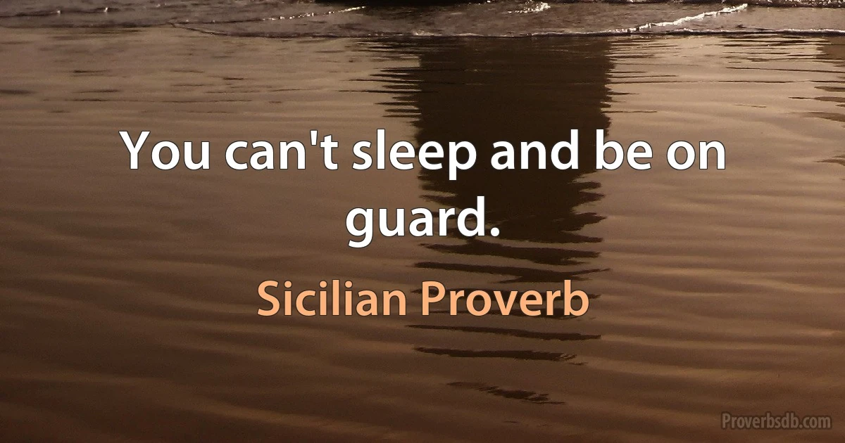 You can't sleep and be on guard. (Sicilian Proverb)