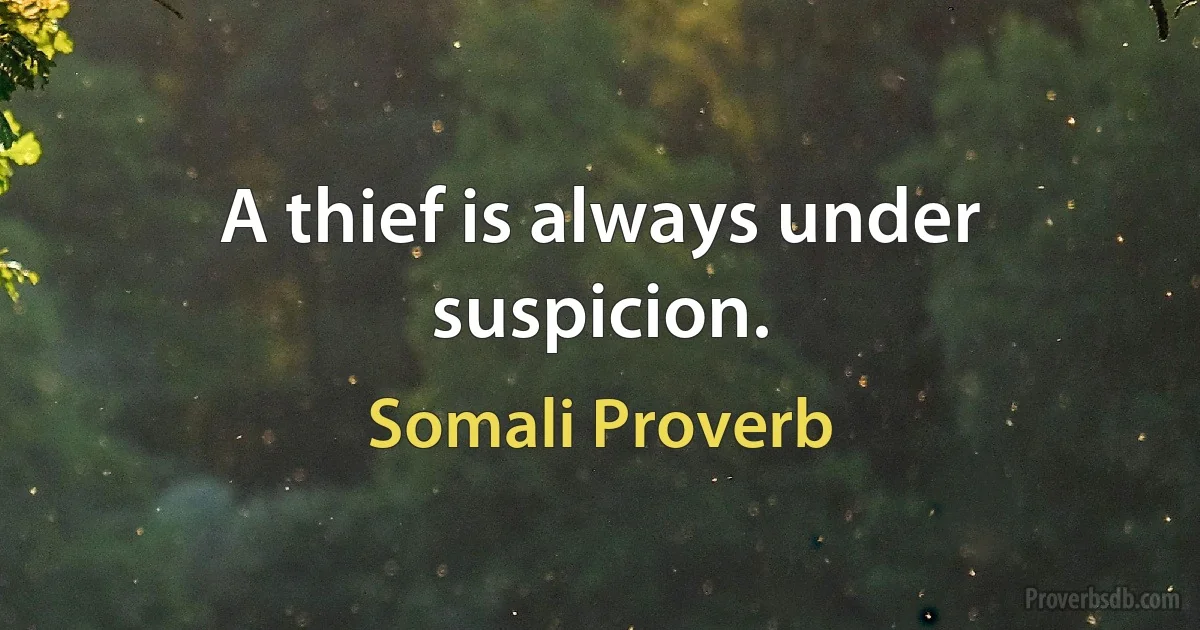 A thief is always under suspicion. (Somali Proverb)