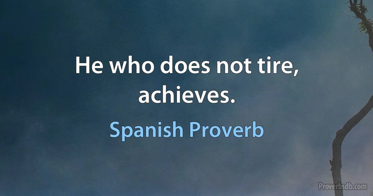 He who does not tire, achieves. (Spanish Proverb)