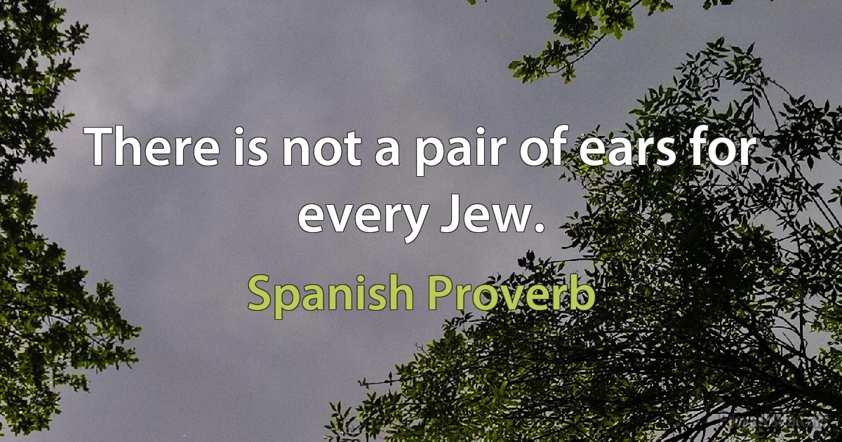 There is not a pair of ears for every Jew. (Spanish Proverb)