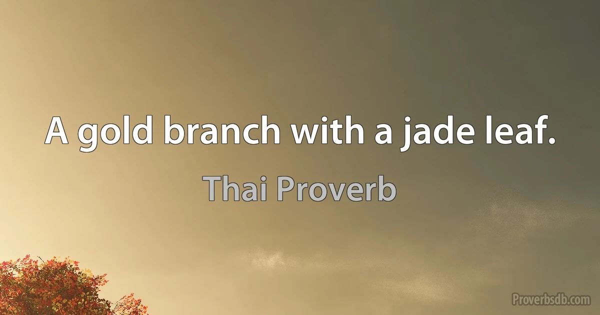 A gold branch with a jade leaf. (Thai Proverb)