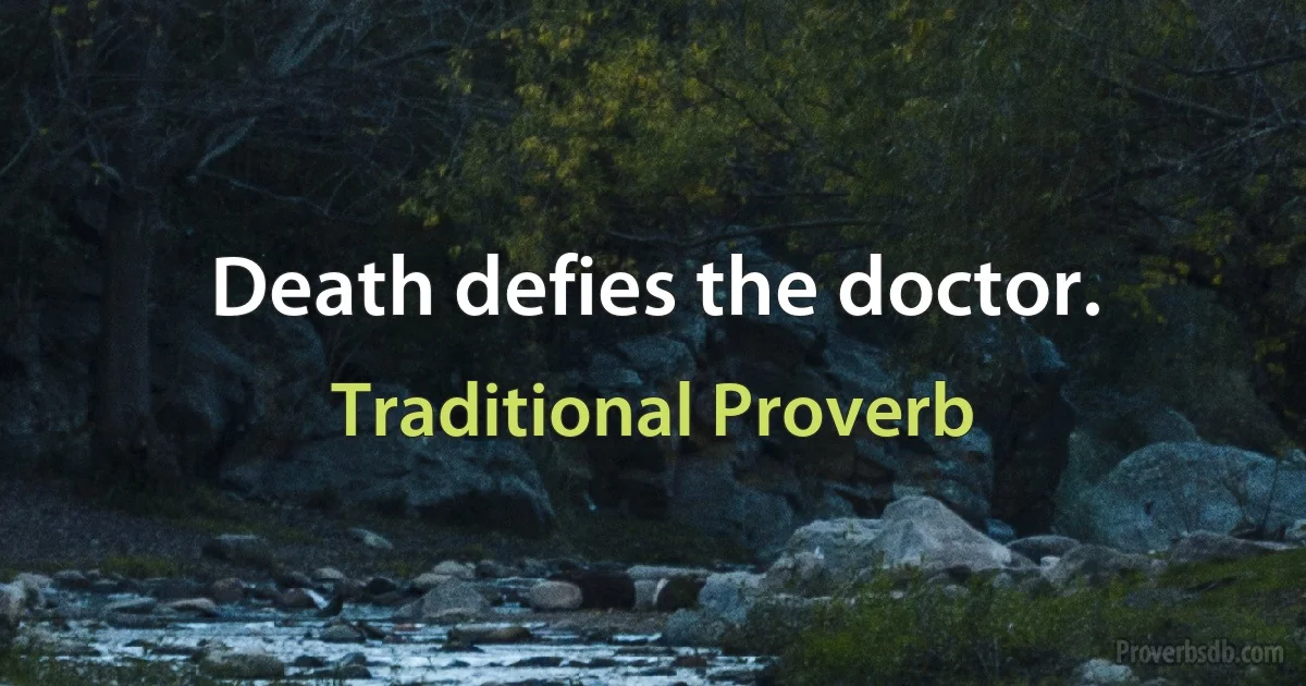 Death defies the doctor. (Traditional Proverb)