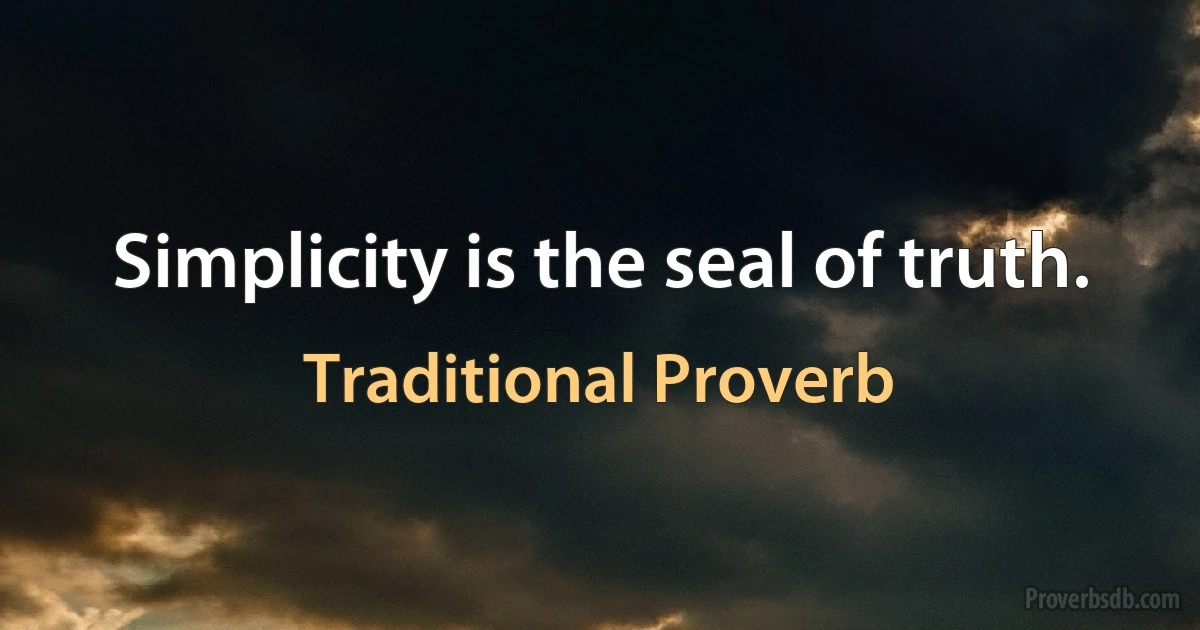 Simplicity is the seal of truth. (Traditional Proverb)