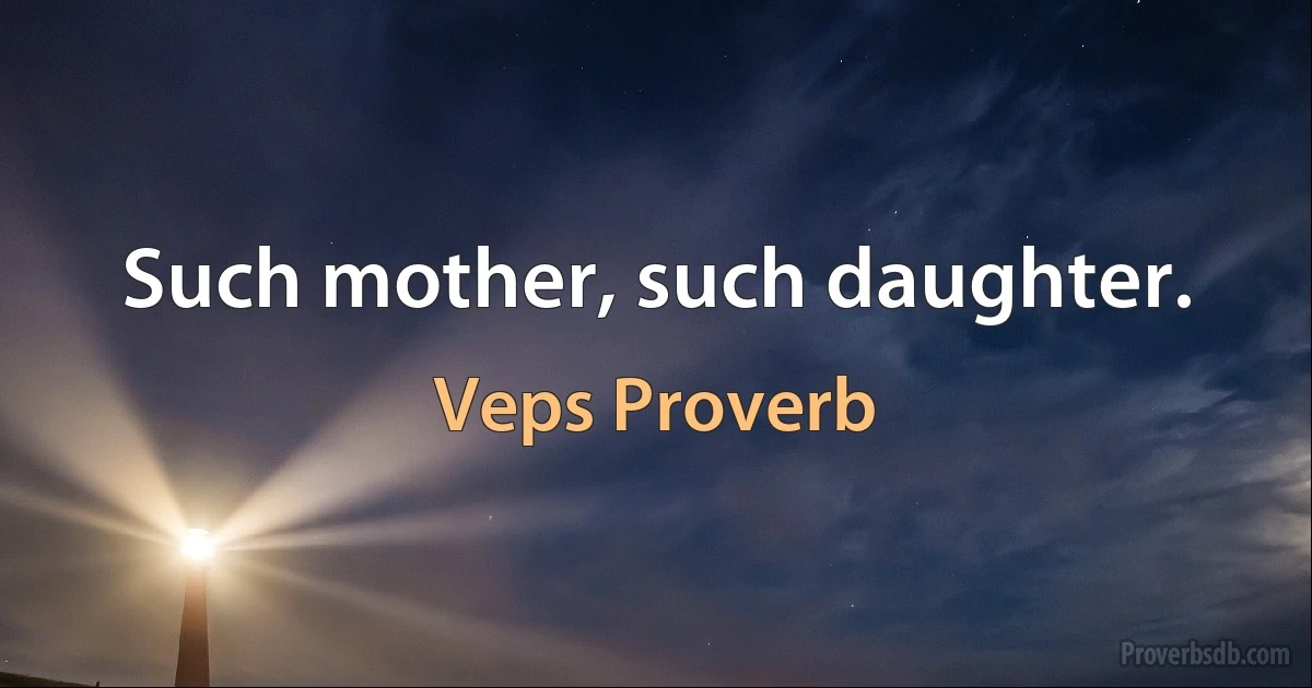 Such mother, such daughter. (Veps Proverb)