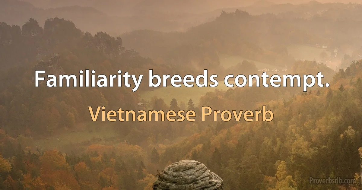 Familiarity breeds contempt. (Vietnamese Proverb)