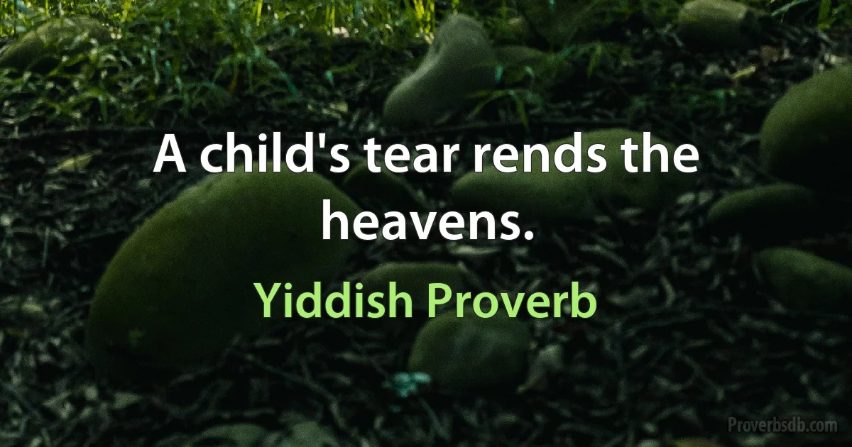 A child's tear rends the heavens. (Yiddish Proverb)