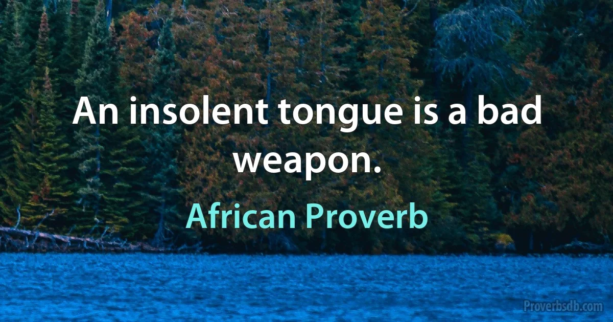 An insolent tongue is a bad weapon. (African Proverb)