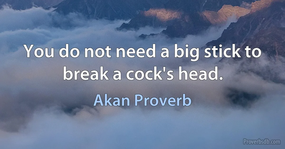 You do not need a big stick to break a cock's head. (Akan Proverb)