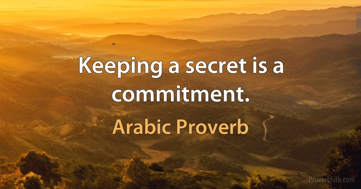 Keeping a secret is a commitment. (Arabic Proverb)