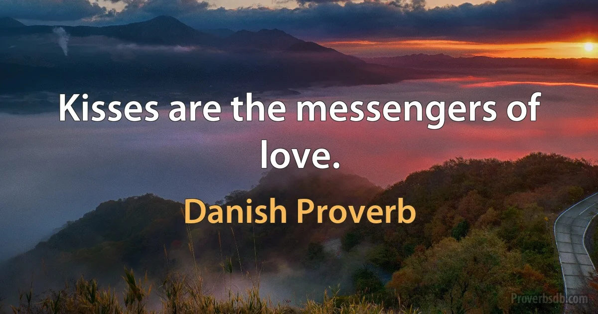 Kisses are the messengers of love. (Danish Proverb)