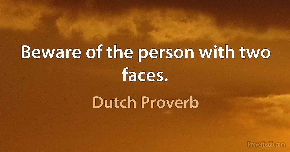 Beware of the person with two faces. (Dutch Proverb)