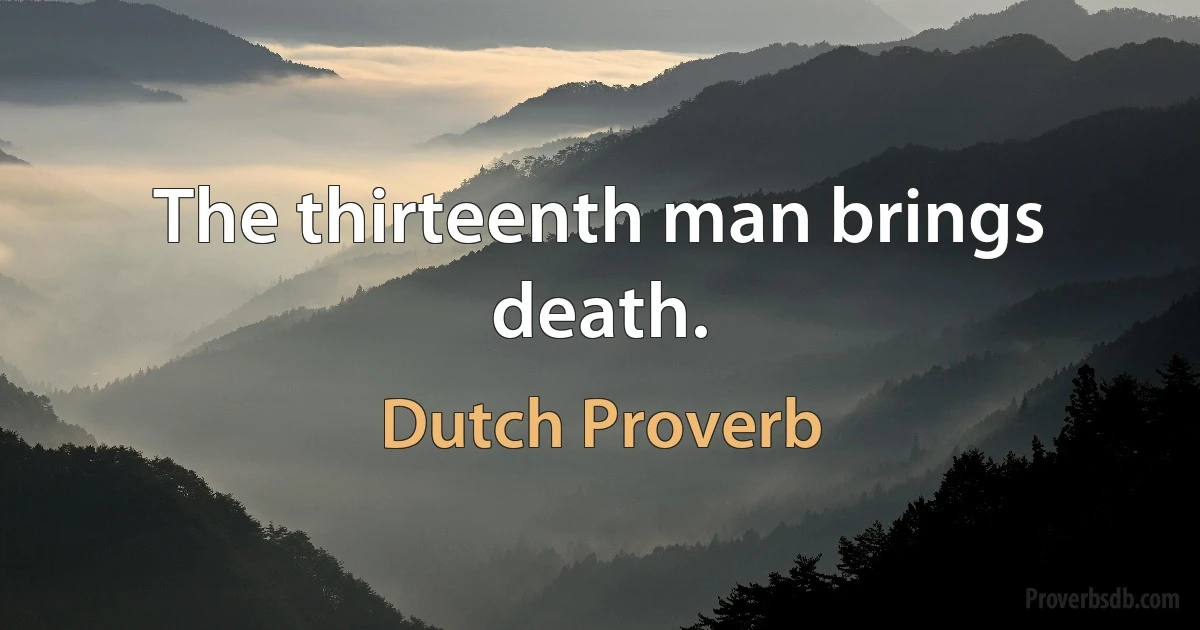 The thirteenth man brings death. (Dutch Proverb)