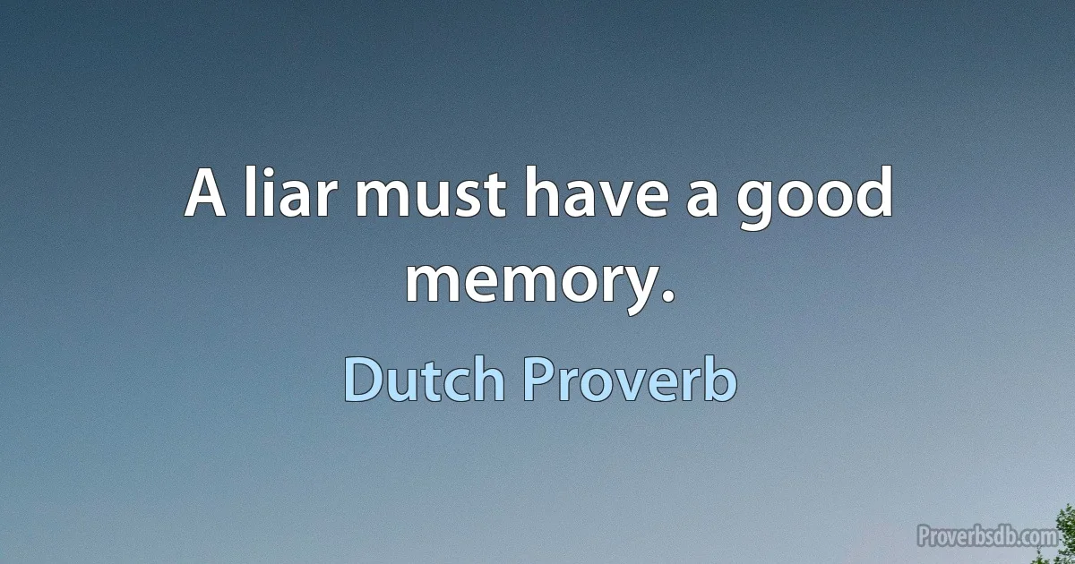 A liar must have a good memory. (Dutch Proverb)