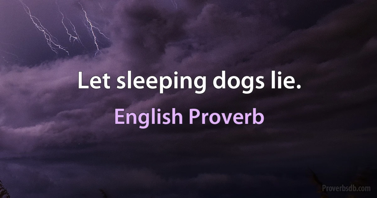 Let sleeping dogs lie. (English Proverb)