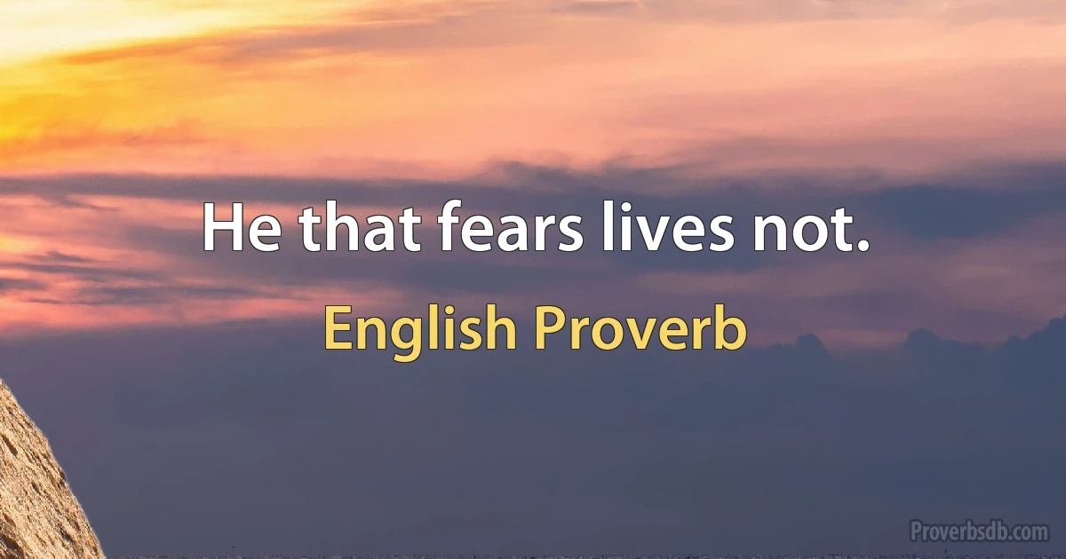 Не that fears lives not. (English Proverb)