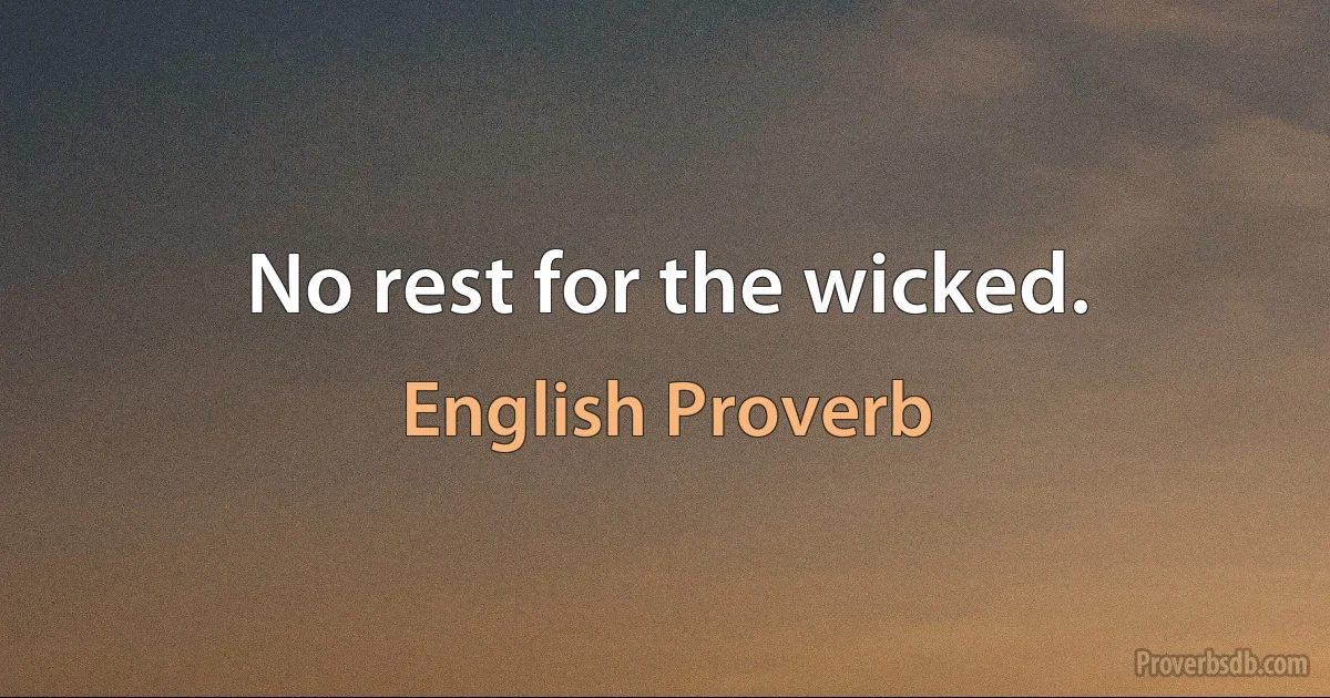 No rest for the wicked. (English Proverb)