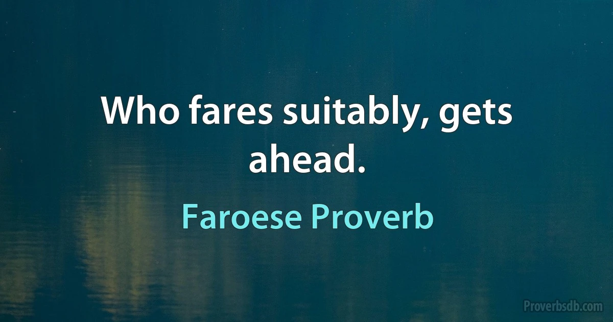 Who fares suitably, gets ahead. (Faroese Proverb)