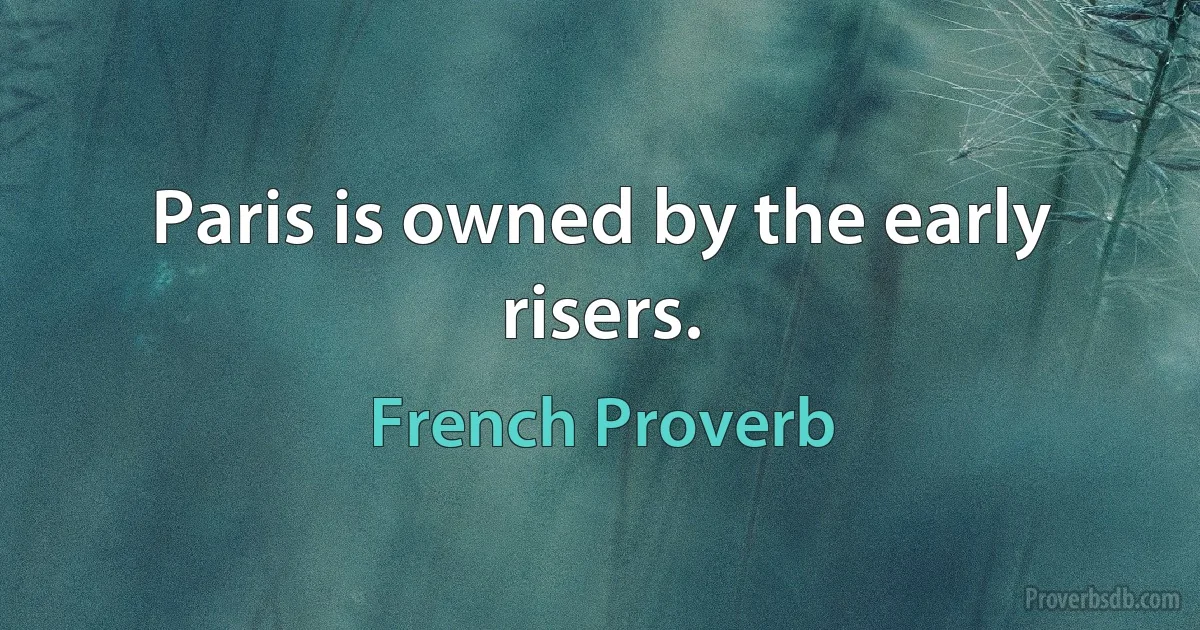 Paris is owned by the early risers. (French Proverb)