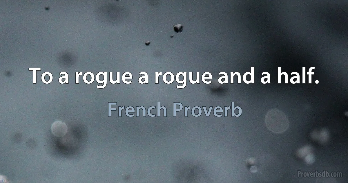 To a rogue a rogue and a half. (French Proverb)