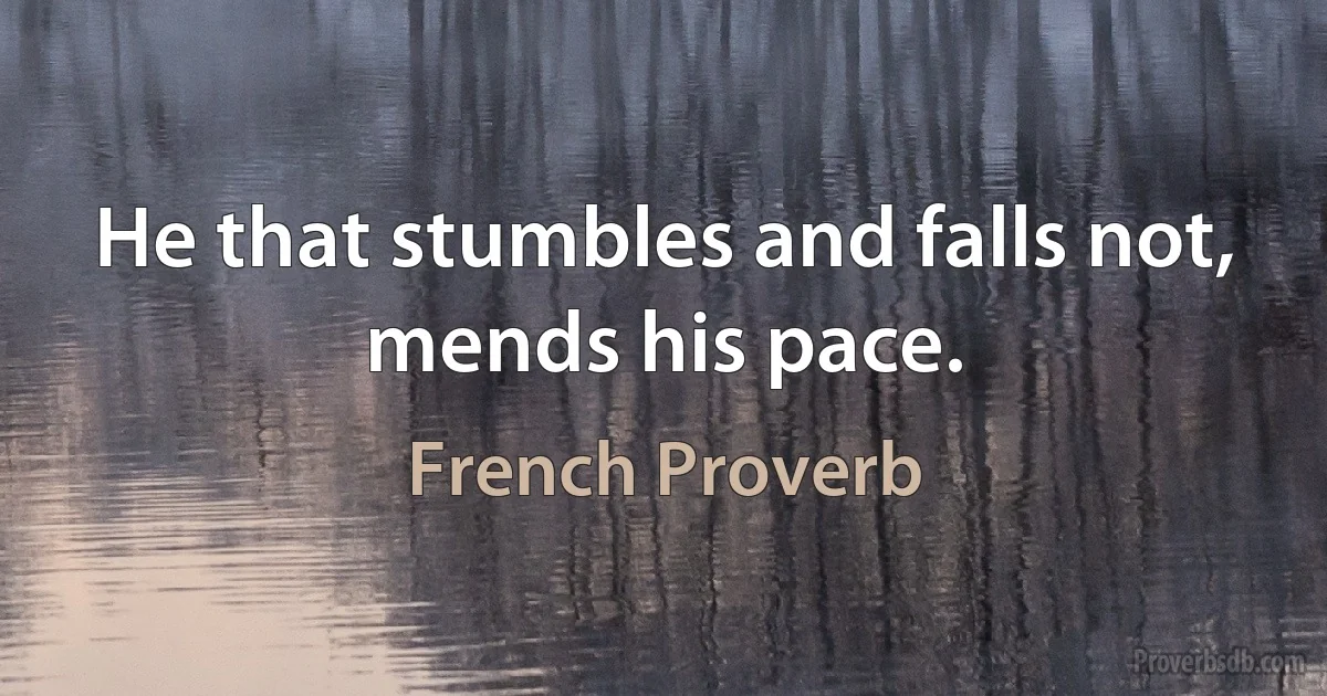 He that stumbles and falls not, mends his pace. (French Proverb)